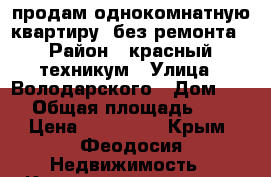 продам однокомнатную квартиру, без ремонта › Район ­ красный техникум › Улица ­ Володарского › Дом ­ 66 › Общая площадь ­ 30 › Цена ­ 940 500 - Крым, Феодосия Недвижимость » Квартиры продажа   